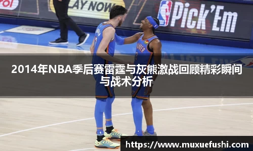 J92014年NBA季后赛雷霆与灰熊激战回顾精彩瞬间与战术分析